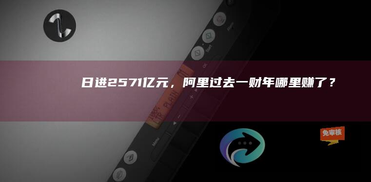 日进25.71亿元，阿里过去一财年哪里赚了？哪里亏了？